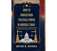 How To Understand Political Power In America Today: The Complete Guide to Constitutional Government and Political Action
