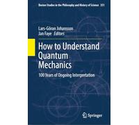 How to Understand Quantum Mechanics: 100 Years of Ongoing Interpretation (Boston Studies in the Philosophy and History of Science, 351)