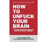 How To Unfuck Your Brain: A Rudest Roadmap For Mental Restoration Post Breakup