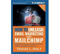 How to Unleash Email Marketing with MailChimp: Going from contacts to repeat customers without spending the big bucks: Volume 1 (Business Marketing)