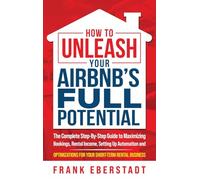How to Unleash Your Airbnb’s Full Potential: The Complete Step-By-Step Guide to Maximizing Bookings, Rental Income, Setting up Automation and ... Hosting & Real Estate Investing Strategies)