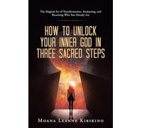 How to Unlock Your Inner God in Three Sacred Steps: The Magical Art of Transformation, Awakening, and Becoming Who You Already Are