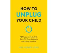 How to Unplug Your Child : 101 Ways to Help Kids Turn Off Their Gadgets and Enjoy Real Life