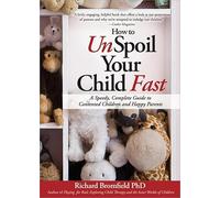 How to Unspoil Your Child Fast: A Speedy, Complete Guide to Contented Children and Happy Parents