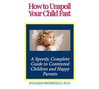 How to Unspoil Your Child Fast: A Speedy, Complete Guide to Contented Children and Happy Parents