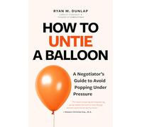 How to Untie a Balloon: A Negotiator's Guide to Avoid Popping Under Pressure (How to Avoid Conflict)