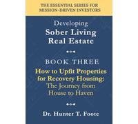 How to Upfit Properties for Recovery Housing: The Journey from House to Haven: A Practical Guide to Designing, Renovating, and Preparing a Sober House ... (Developing Sober Living Real Estate)