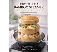 How To Use A Bamboo Steamer: Master Gentle Heat, Clean Flavor, and Foolproof Results With Simple Techniques