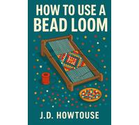 How To Use A Bead Loom: Learn Bead Loom Techniques to Craft Bracelets, Patterns, and Custom Accessories