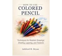 HOW TO USE A COLORED PENCIL: Techniques for Realistic Drawings, Shading, Layering, and Textures