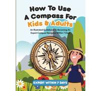 How To Use A Compass For Kids & Adults: An Illustrated Guidebook To Becoming An Expert Compass Navigator Within 7Days