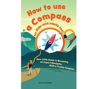 How to use a compass for kids (and adults too!): Your Little Guide to Becoming an Expert Navigator With a Trusty Compass
