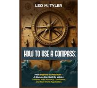 HOW TO USE A COMPASS: From Beginner to Pathfinder - A Step-by-Step Guide to Using a Compass with Accuracy, Confidence, and Real-World Application.