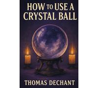 How To Use A Crystal Ball: A Beginner’s Guide to Seeing Symbols, Visions, and Inner Clarity