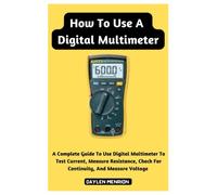 How To Use A Digital Multimeter: A Complete Guide To Use Digital Multimeter To Test Current, Measure Resistance, Check For Continuity, And Measure Voltage