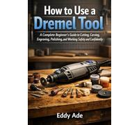 How To Use A Dremel Tool: A Complete Beginner’s Guide to Cutting, Carving, Engraving, Polishing, and Working Safely and Confidently
