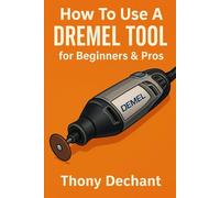 How To Use A Dremel Tool for Beginners & Pros: The Complete Hands-On Manual for Wood, Metal, Glass, Jewelry, Crafts, and Home Repairs