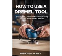 HOW TO USE A DREMEL TOOL: Step-by-Step Techniques for Cutting, Carving, Sanding, and Polishing Like a Pro