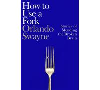 How to Use a Fork : Stories of Mending the Broken Brain