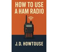 How To Use A Ham Radio: Get On the Air Fast with This Clear, No-Nonsense How-To Manual