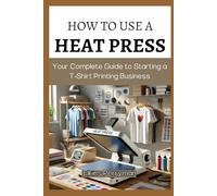 HOW TO USE A HEAT PRESS: Your Complete Guide to Starting a T-Shirt Printing Business
