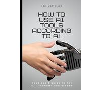 How to Use A.I. Tools According to A.I.: Your Basic Guide to the A.I. Economy and Beyond (A.I. Classics)