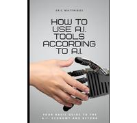 How to Use A.I. Tools According to A.I.: Your Basic Guide to the A.I. Economy and Beyond (A.I. Classics)