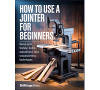 How to Use a Jointer for Beginners: Setup and Safety, Knife Adjustment, and Woodworking Techniques