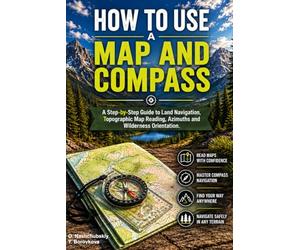 How to Use a Map and Compass.: A Step-by-Step Guide to Land Navigation, Topographic Map Reading, Azimuths and Wilderness Orientation. ([EN] Real Survival Manual)