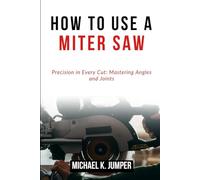 HOW TO USE A MITER SAW: Precision in Every Cut: Mastering Angles and Joints