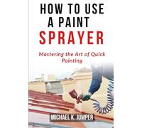 HOW TO USE A PAINT SPRAYER: Mastering the Art of Quick Painting