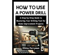 HOW TO USE A POWER DRILL: A Step-by-Step Guide to Mastering Your Drilling Tool for Home Improvement Projects