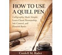 HOW TO USE A QUILL PEN: Calligraphy Made Simple: Learn Classic Penmanship, Ink Control, and Flourish Basics