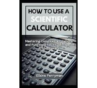 HOW TO USE A SCIENTIFIC CALCULATOR: Mastering Complex Calculations and Functions for Students and Professional