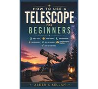How to use a Telescope for a beginners: Simple Setup, Planet Viewing, Moon Observation, Star Navigation, Deep-Sky Discovery, Astrophotography Essentials, Night-Sky Confidence
