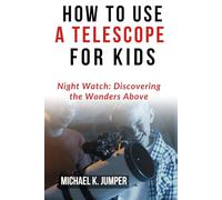 HOW TO USE A TELESCOPE FOR KIDS: Night Watch: Discovering the Wonders Above