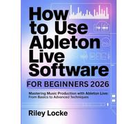 How to Use Ableton Live Software for Beginners 2026: Mastering Music Production with Ableton Live: From Basics to Advanced Techniques
