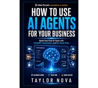 HOW TO USE AI AGENTS FOR YOUR BUSINESS: Build Your First AI Team with ChatGPT, Automation, and No-Code Tools (How-To Learn AI for Business)