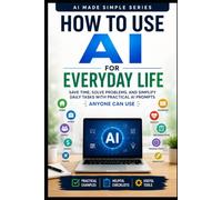How to Use AI for Everyday Life: Save Time, Solve Problems, and Simplify Daily Tasts with Practical AI Prompts (AI Made Simple)