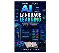 How to Use AI for Language Learning: A Practical Guide to Using ChatGPT, Gemini, Claude, and AI Tools to Improve Speaking, Listening, Reading, Writing, Vocabulary, Grammar, and Pronunciation