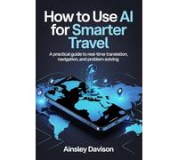How to Use AI for Smarter Travel: A Practical Guide to Real-Time Translation, Navigation, and Problem-Solving