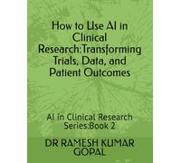How to Use AI in Clinical Research:: Transforming Trials, Data, and Patient Outcomes (AI in Clinical Research Series)