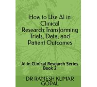 How to Use AI in Clinical Research:: Transforming Trials, Data, and Patient Outcomes (AI in Clinical Research Series)