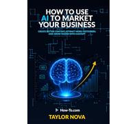 How to Use AI to Market Your Business: Create Better Content, Attract More Customers, and Grow Faster with ChatGPT (How-To Learn AI for Business)