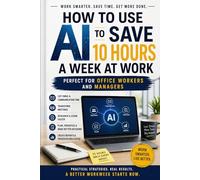 HOW TO USE AI TO SAVE 10 HOURS A WEEK AT WORK: PERFECT FOR OFFICE WORKERS AND MANAGERS