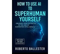 How to use AI to SuperHuman Yourself: Unleash your potential in the age of Augmented Intelligence