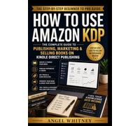 How to Use Amazon KDP: The Complete Step-by-Step Guide to Publishing, Marketing, and Selling Books on Kindle Direct Publishing