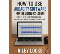 How to Use Audacity Software for Beginners (2026): Step-by-Step Guide to Recording, Editing, and Mixing Audio with Confidence