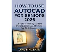 HOW TO USE AUTOCAD FOR SENIORS 2026: A Beginner-Friendly Guide to Drawing, Editing, and Printing Your First Designs
