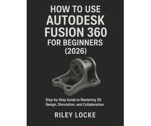 How to Use Autodesk Fusion 360 for Beginners (2026): Step-by-Step Guide to Mastering 3D Design, Simulation, and Collaboration
